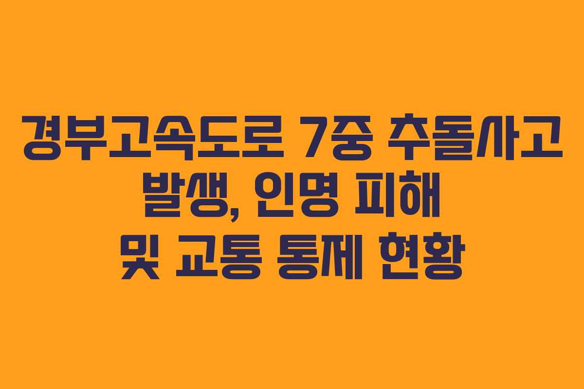 경부고속도로 7중 추돌사고 발생, 인명 피해 및 교통 통제 현황