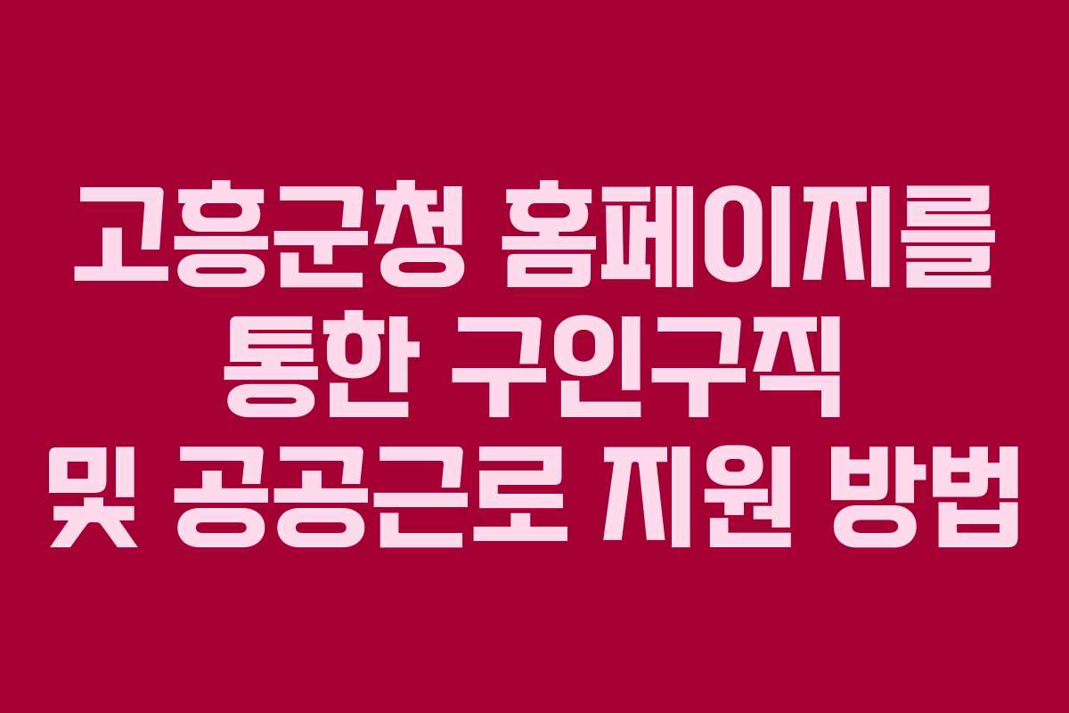 고흥군청 홈페이지를 통한 구인구직 및 공공근로 지원 방법