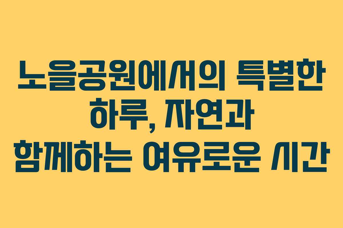 노을공원에서의 특별한 하루, 자연과 함께하는 여유로운 시간
