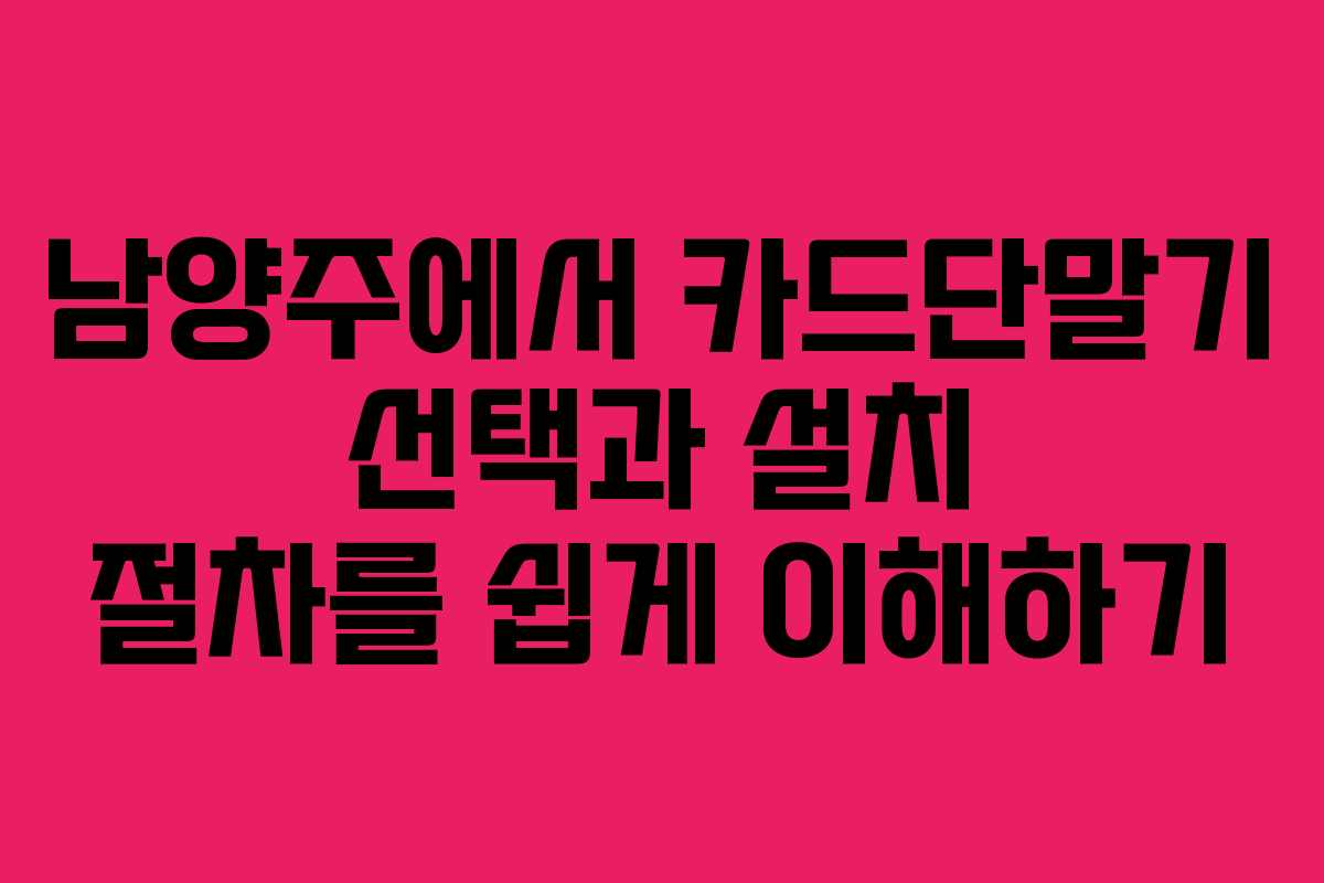 남양주에서 카드단말기 선택과 설치 절차를 쉽게 이해하기