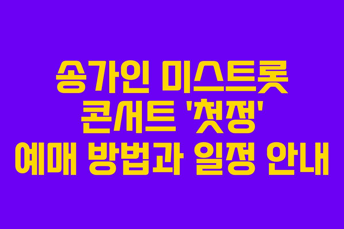 송가인 미스트롯 콘서트 ‘첫정’ 예매 방법과 일정 안내