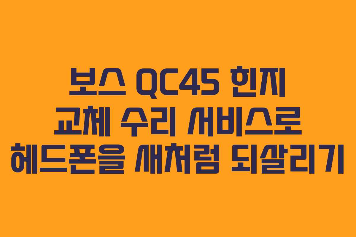 보스 QC45 힌지 교체 수리 서비스로 헤드폰을 새처럼 되살리기