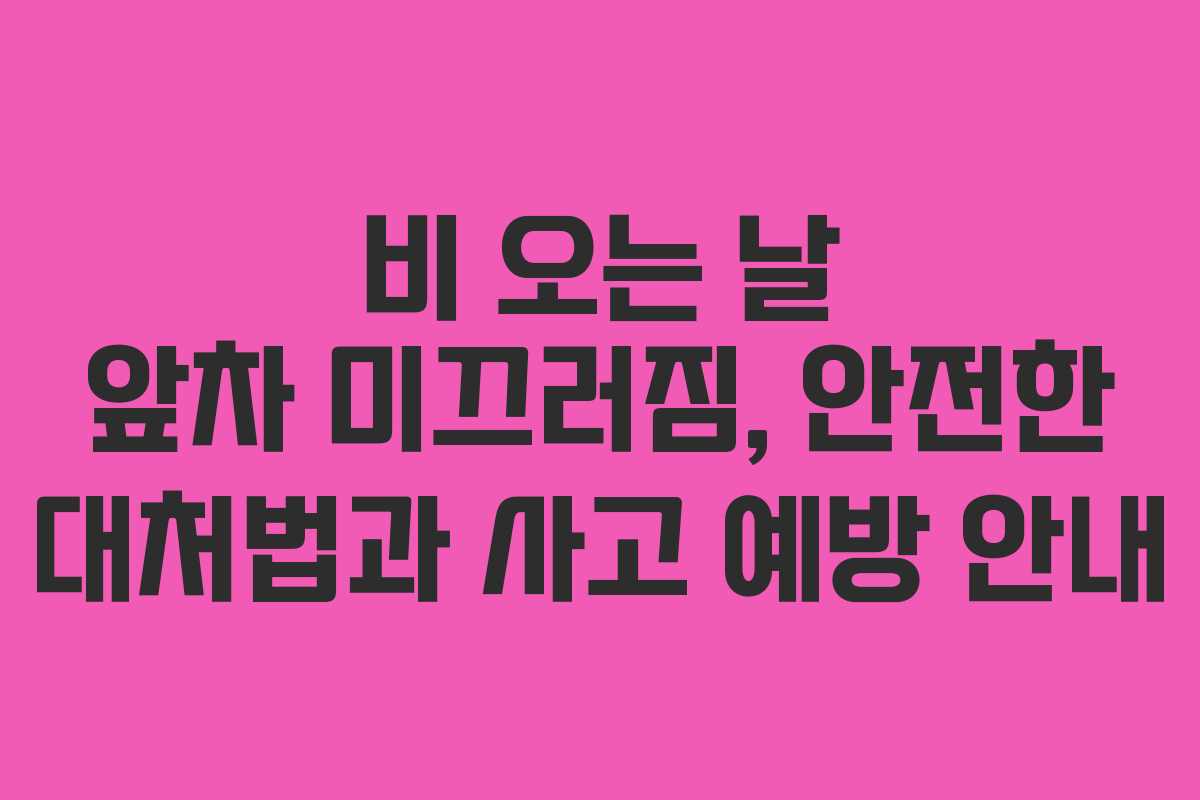비 오는 날 앞차 미끄러짐, 안전한 대처법과 사고 예방 안내