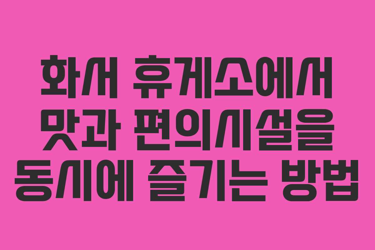 화서 휴게소에서 맛과 편의시설을 동시에 즐기는 방법