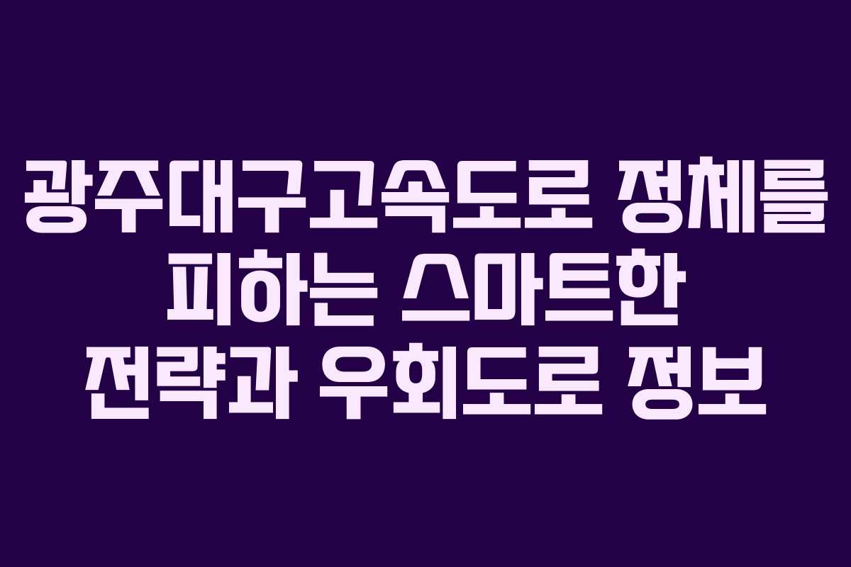 광주대구고속도로 정체를 피하는 스마트한 전략과 우회도로 정보