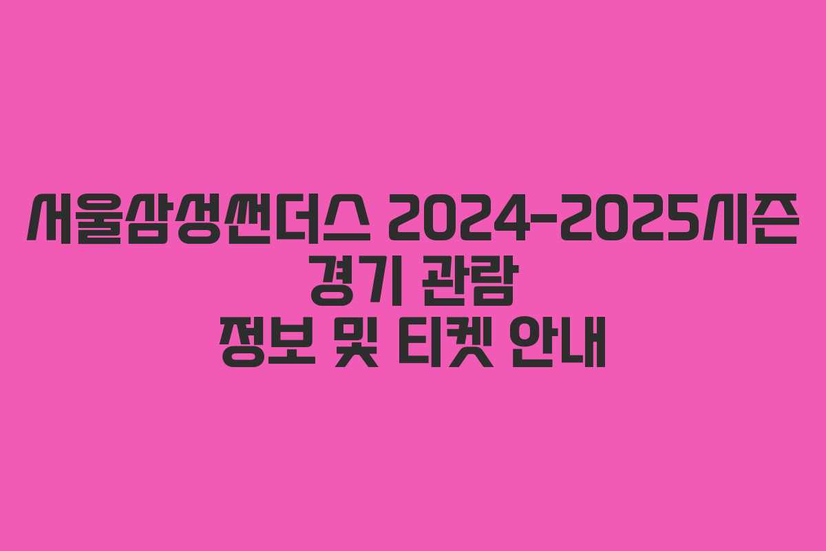 서울삼성썬더스 2024-2025시즌 경기 관람 정보 및 티켓 안내