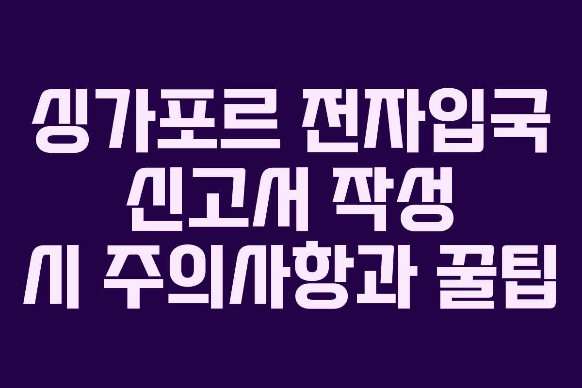 싱가포르 전자입국 신고서 작성 시 주의사항과 꿀팁