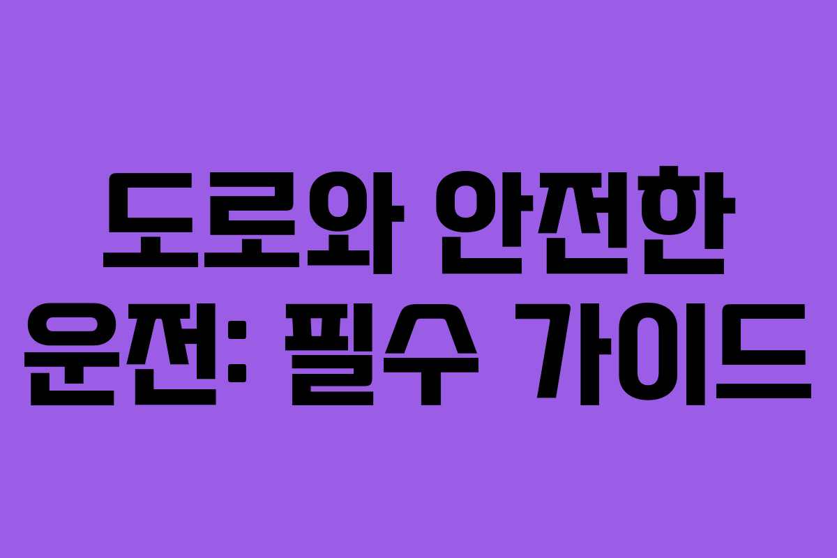 도로와 안전한 운전: 필수 가이드