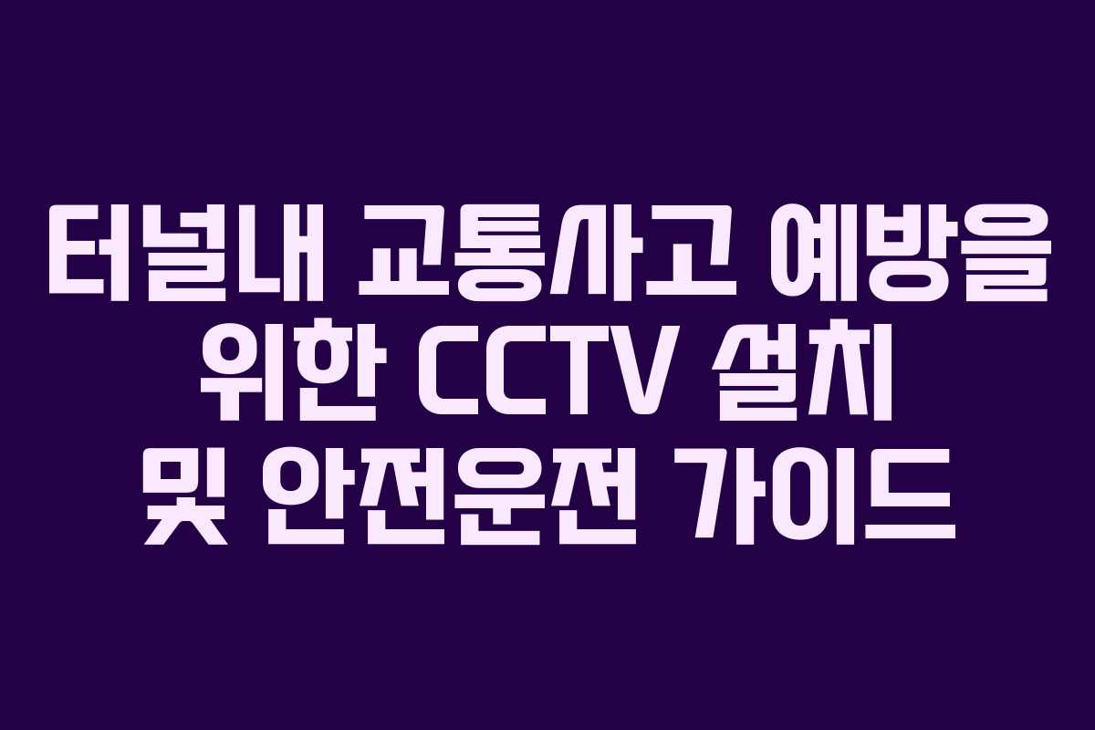 터널내 교통사고 예방을 위한 CCTV 설치 및 안전운전 가이드