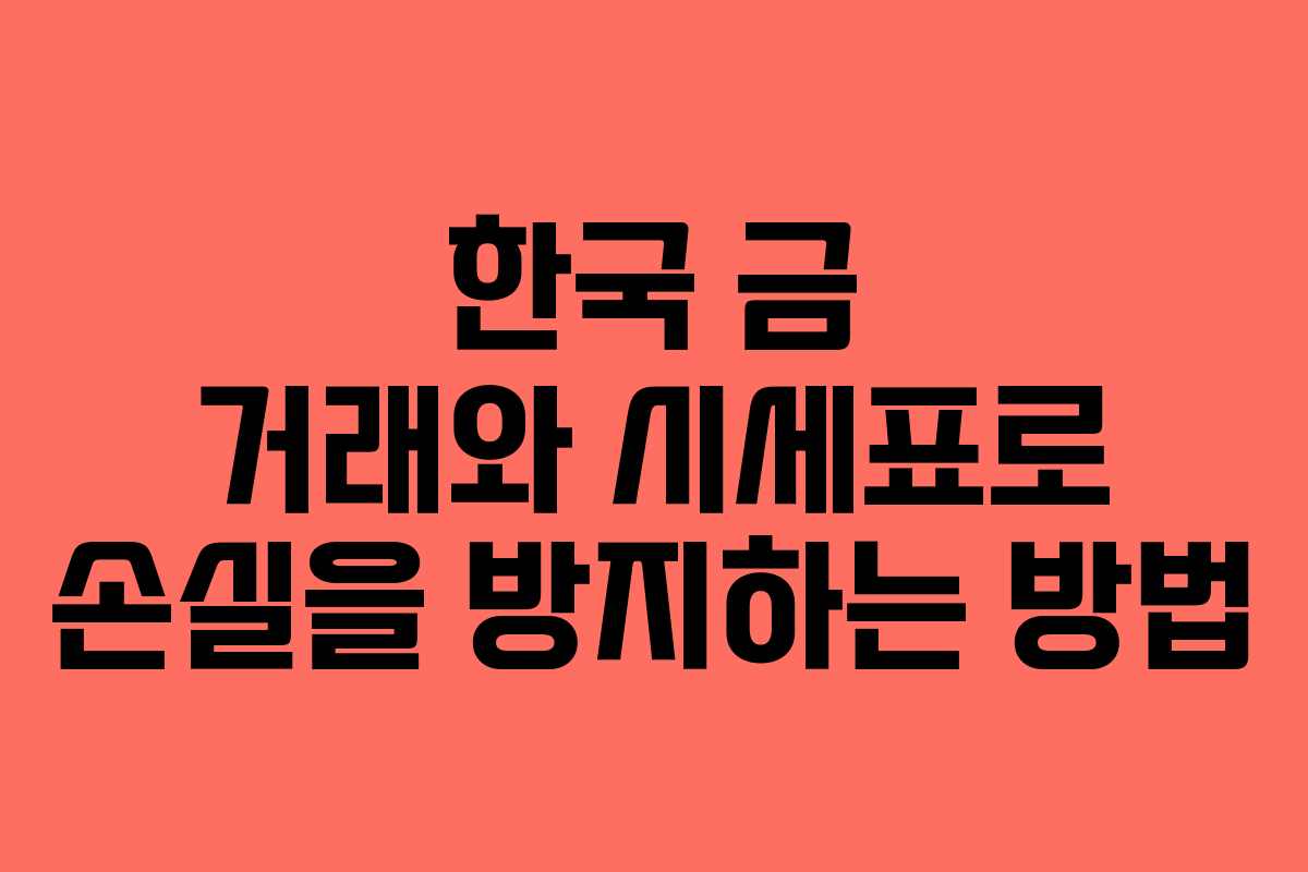 한국 금 거래와 시세표로 손실을 방지하는 방법