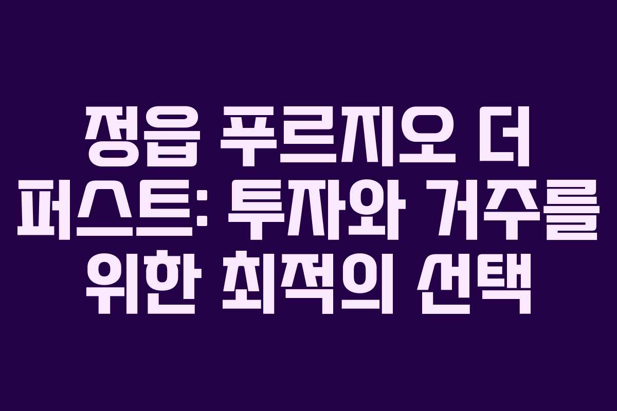 정읍 푸르지오 더 퍼스트: 투자와 거주를 위한 최적의 선택