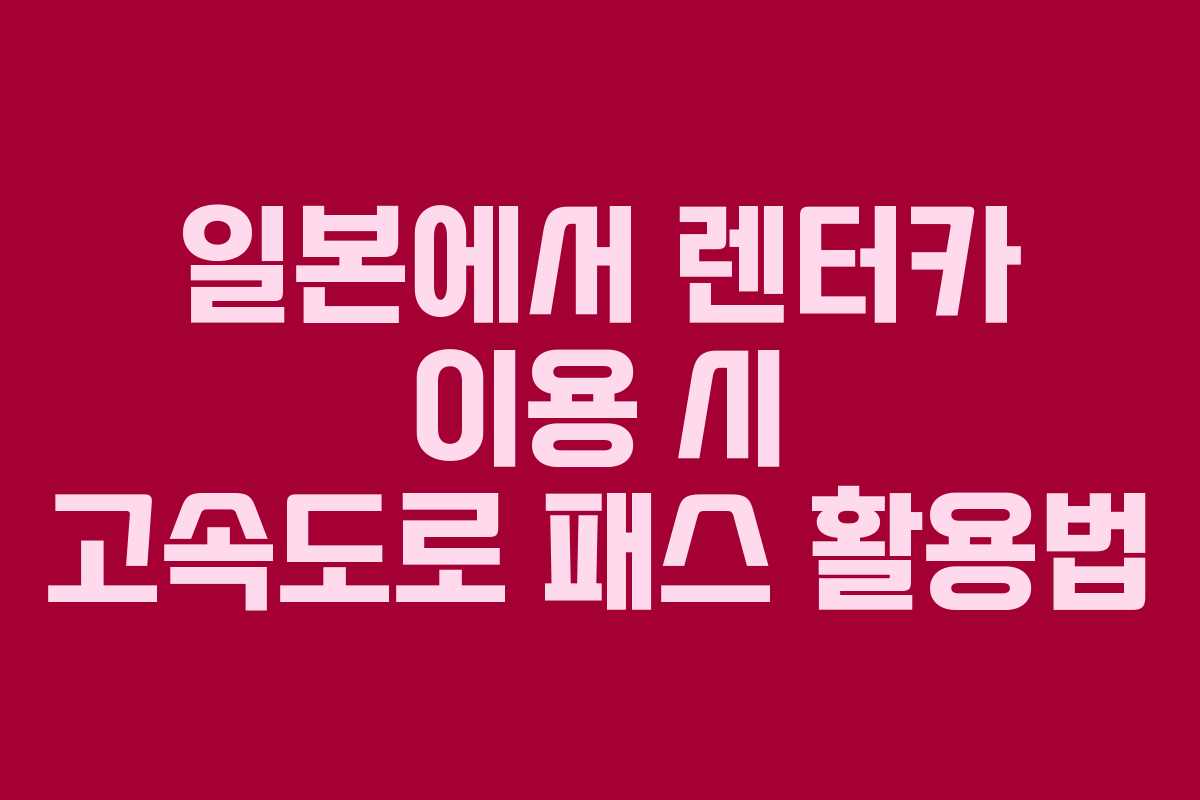 일본에서 렌터카 이용 시 고속도로 패스 활용법