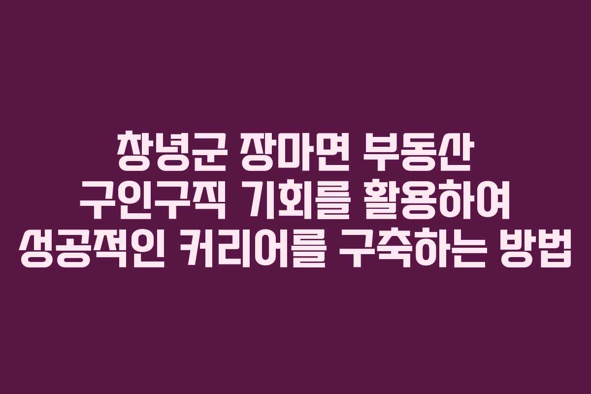 창녕군 장마면 부동산 구인구직 기회를 활용하여 성공적인 커리어를 구축하는 방법