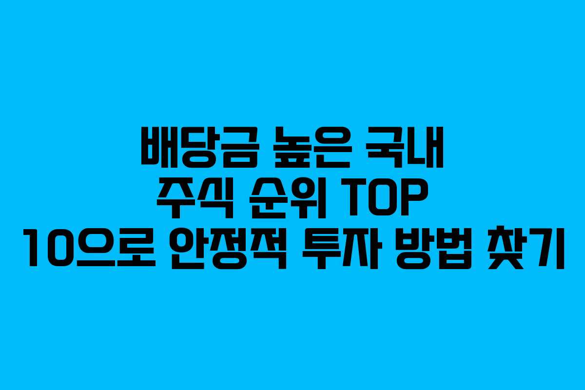 배당금 높은 국내 주식 순위 TOP 10으로 안정적 투자 방법 찾기