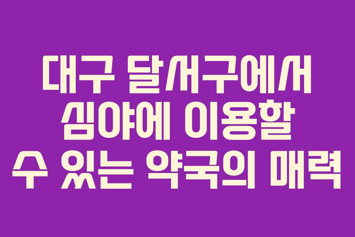 대구 달서구에서 심야에 이용할 수 있는 약국의 매력