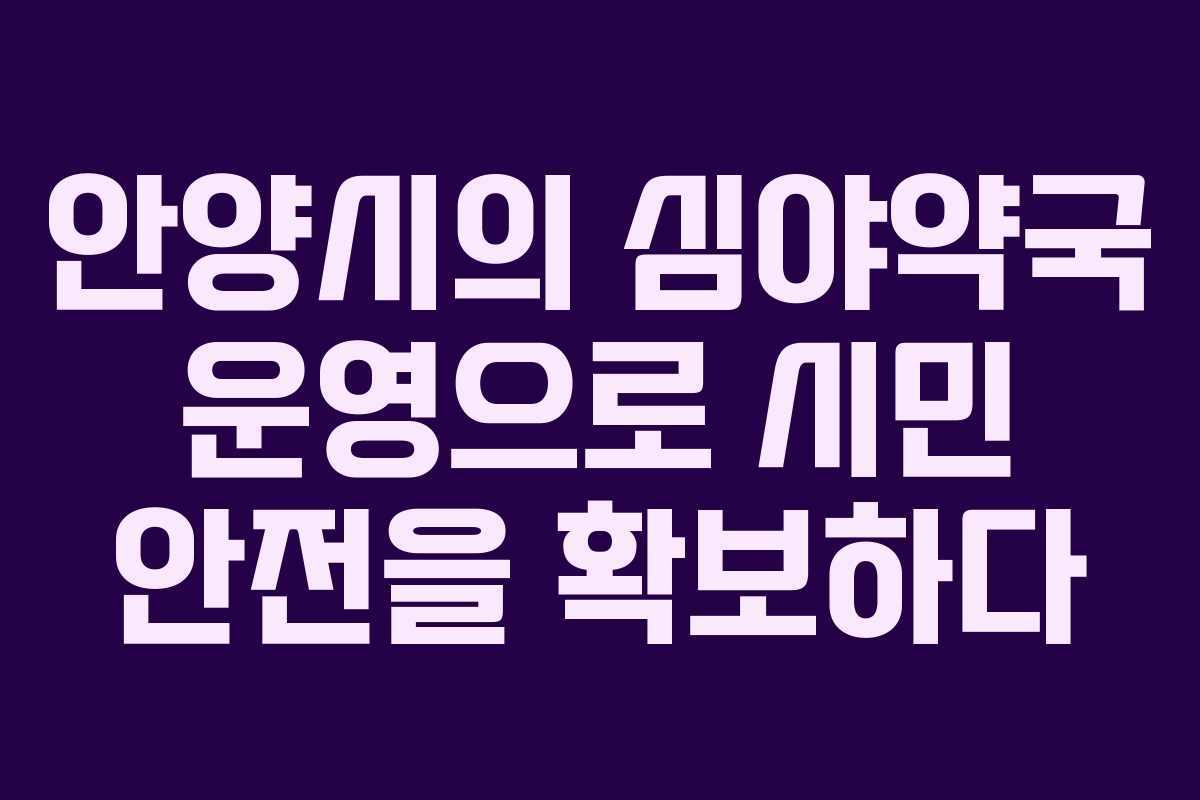 안양시의 심야약국 운영으로 시민 안전을 확보하다