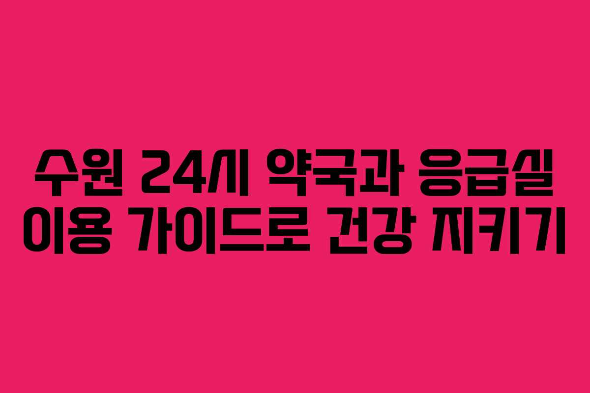 수원 24시 약국과 응급실 이용 가이드로 건강 지키기