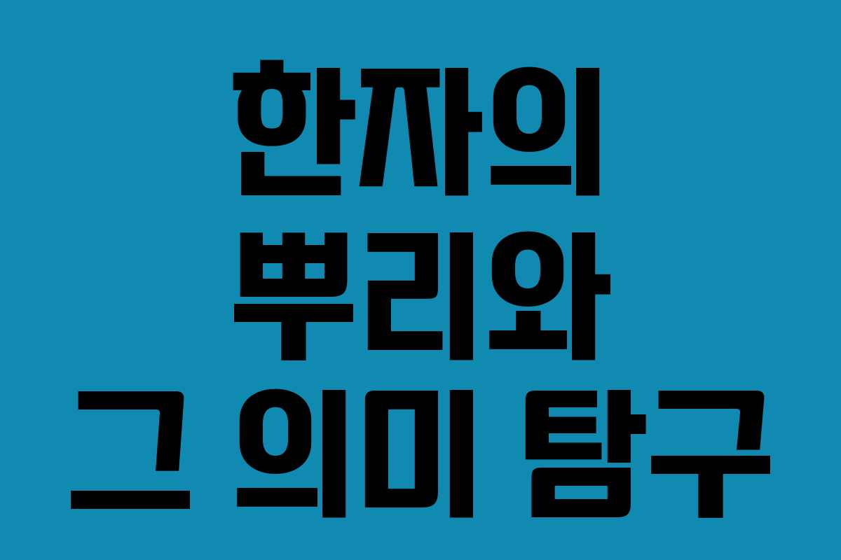 한자의 뿌리와 그 의미 탐구