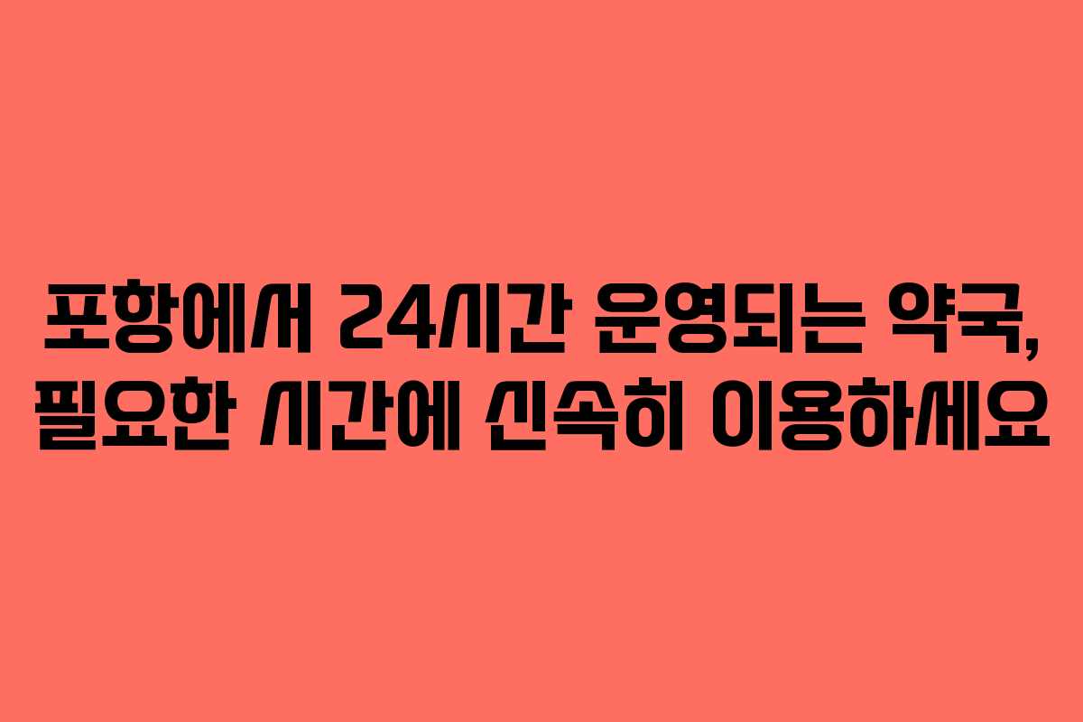 포항에서 24시간 운영되는 약국, 필요한 시간에 신속히 이용하세요