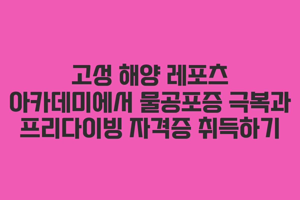 고성 해양 레포츠 아카데미에서 물공포증 극복과 프리다이빙 자격증 취득하기