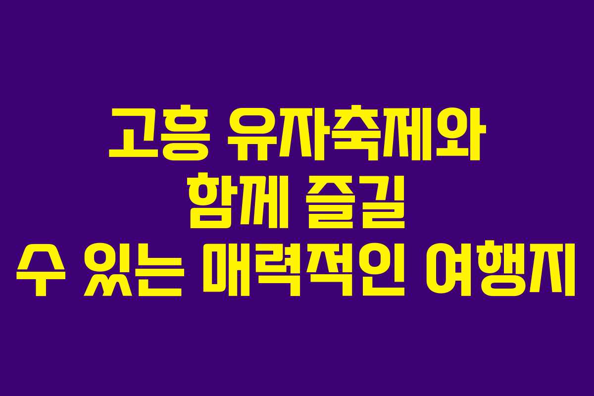 고흥 유자축제와 함께 즐길 수 있는 매력적인 여행지