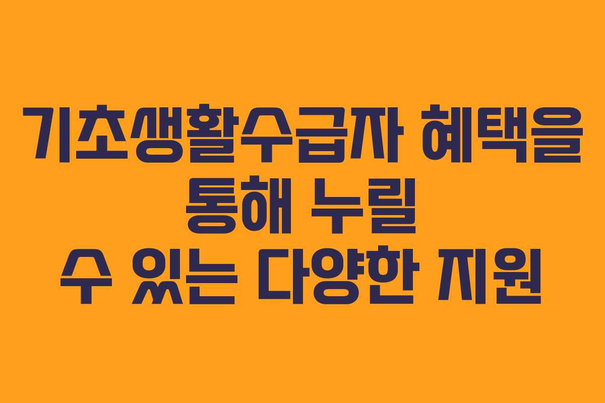 기초생활수급자 혜택을 통해 누릴 수 있는 다양한 지원