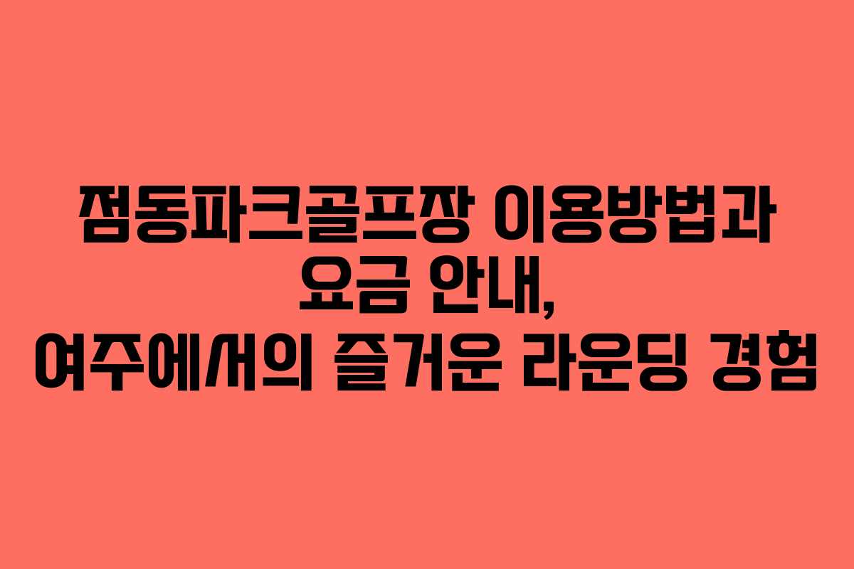 점동파크골프장 이용방법과 요금 안내, 여주에서의 즐거운 라운딩 경험