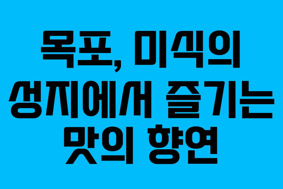 목포, 미식의 성지에서 즐기는 맛의 향연