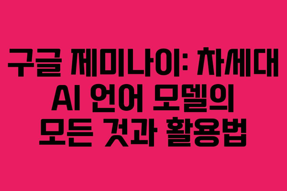구글 제미나이: 차세대 AI 언어 모델의 모든 것과 활용법
