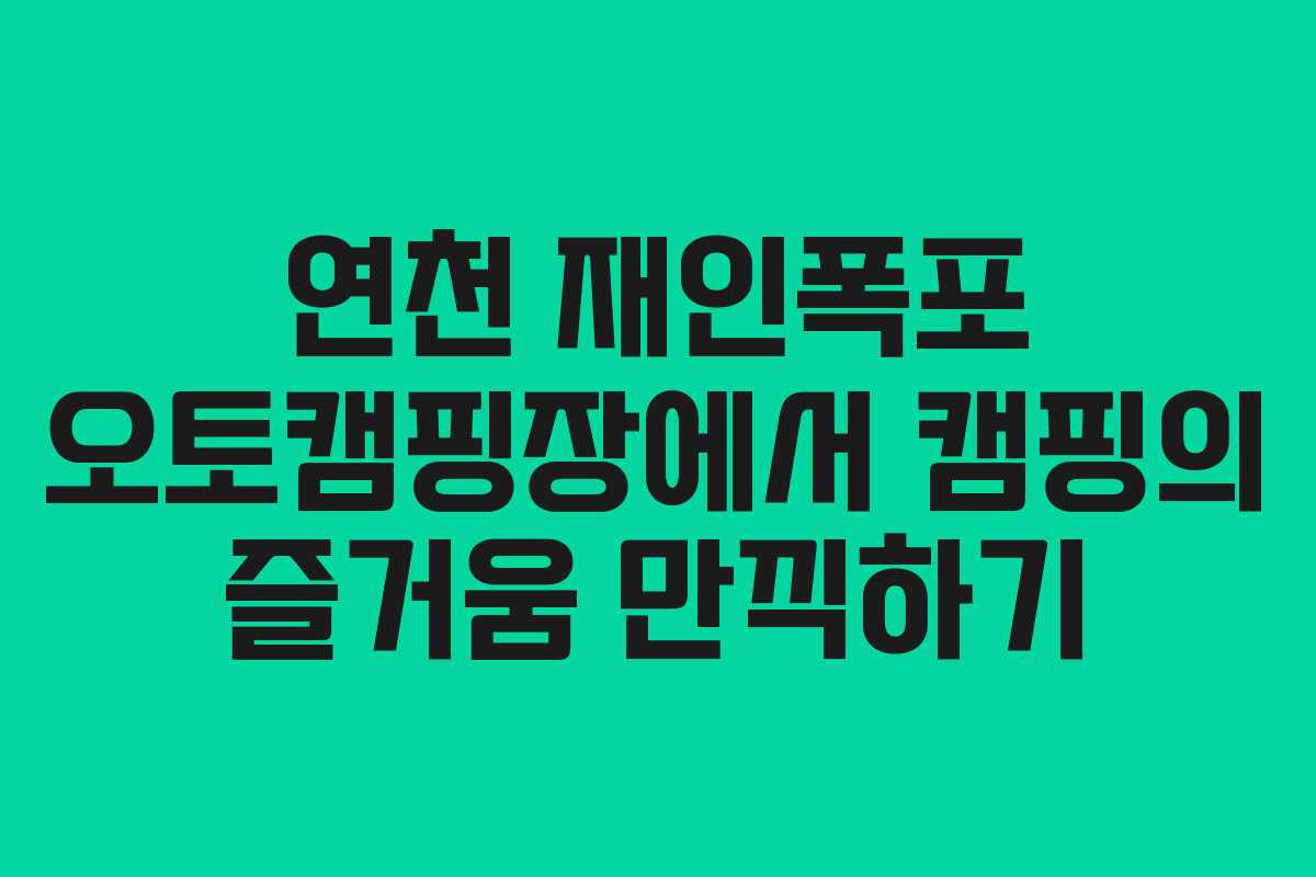 연천 재인폭포 오토캠핑장에서 캠핑의 즐거움 만끽하기