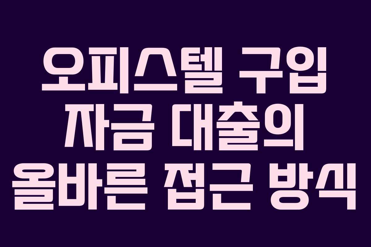 오피스텔 구입 자금 대출의 올바른 접근 방식