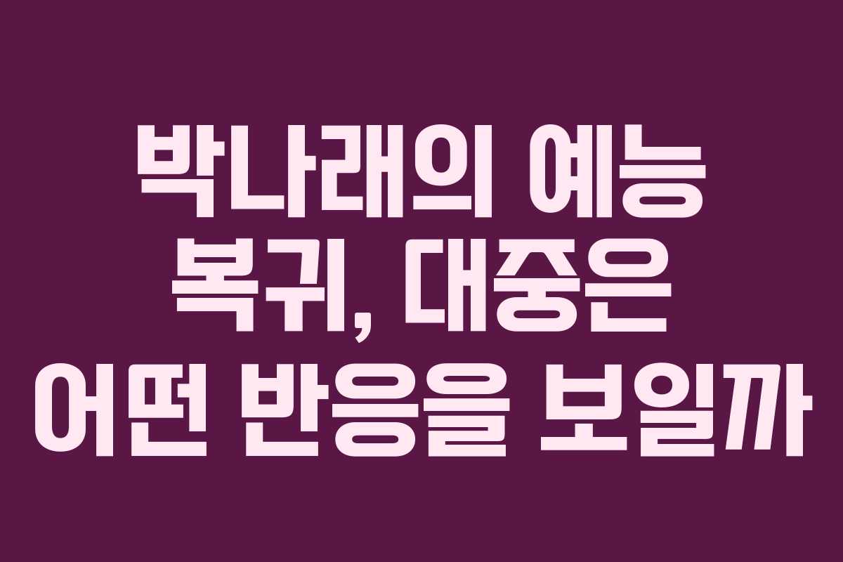 박나래의 예능 복귀, 대중은 어떤 반응을 보일까