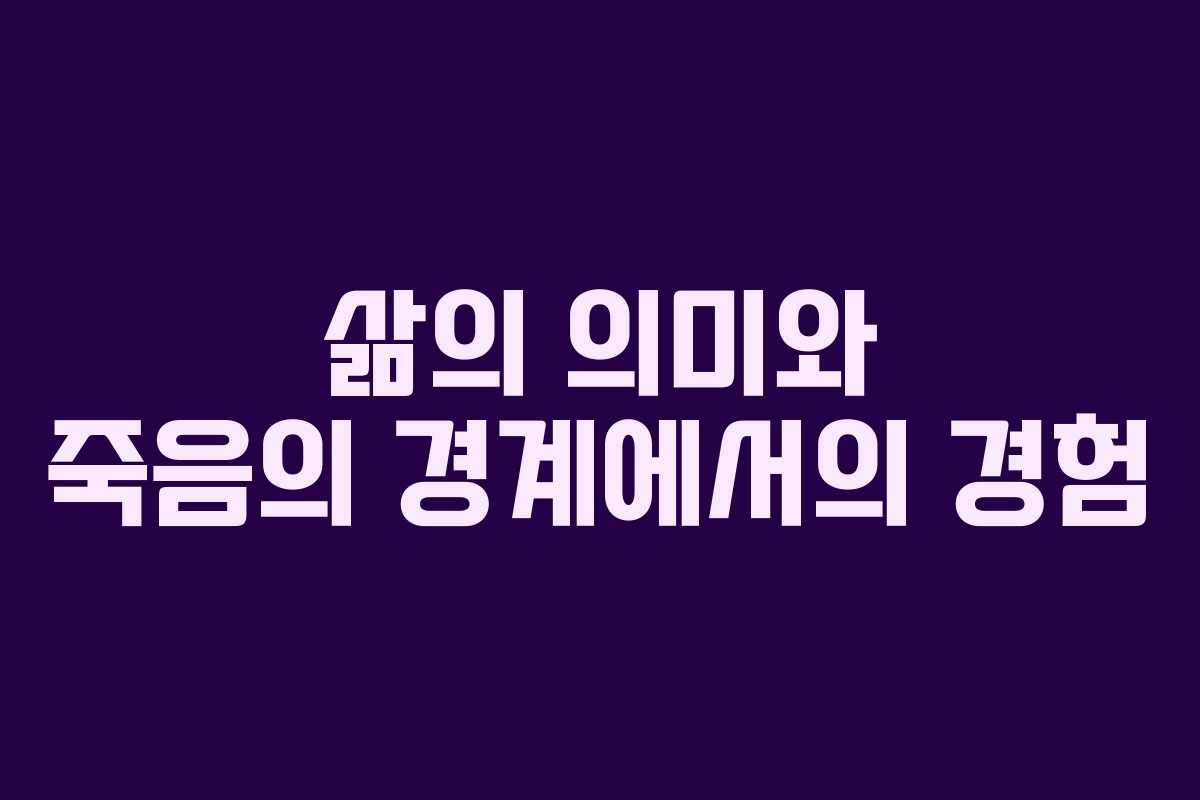 삶의 의미와 죽음의 경계에서의 경험