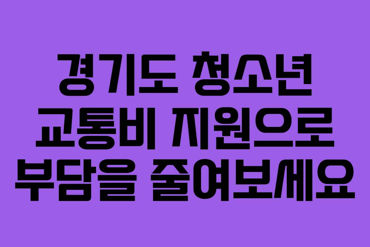 경기도 청소년 교통비 지원으로 부담을 줄여보세요