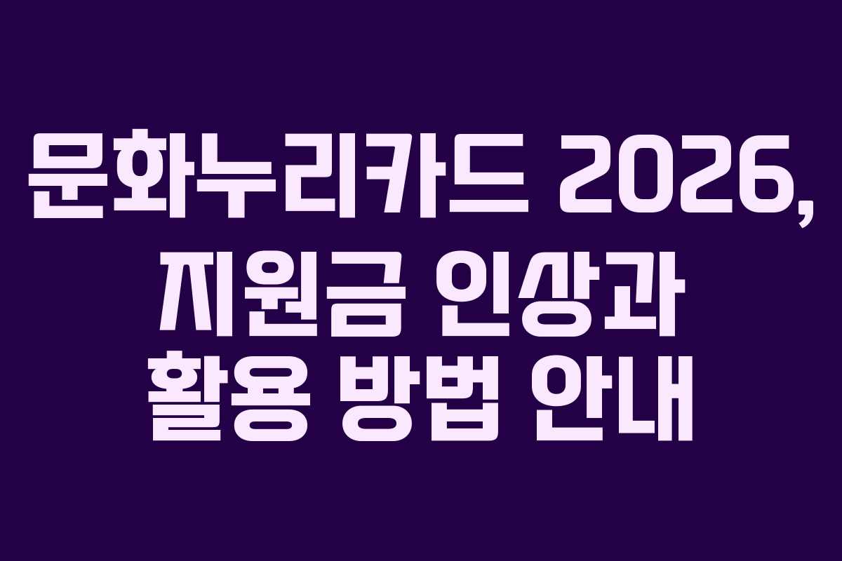 문화누리카드 2026, 지원금 인상과 활용 방법 안내