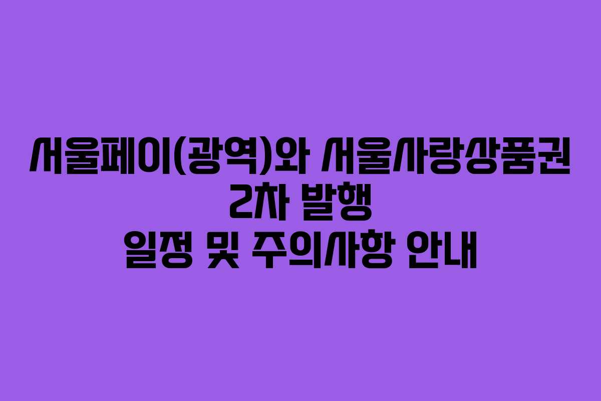 서울페이(광역)와 서울사랑상품권 2차 발행 일정 및 주의사항 안내