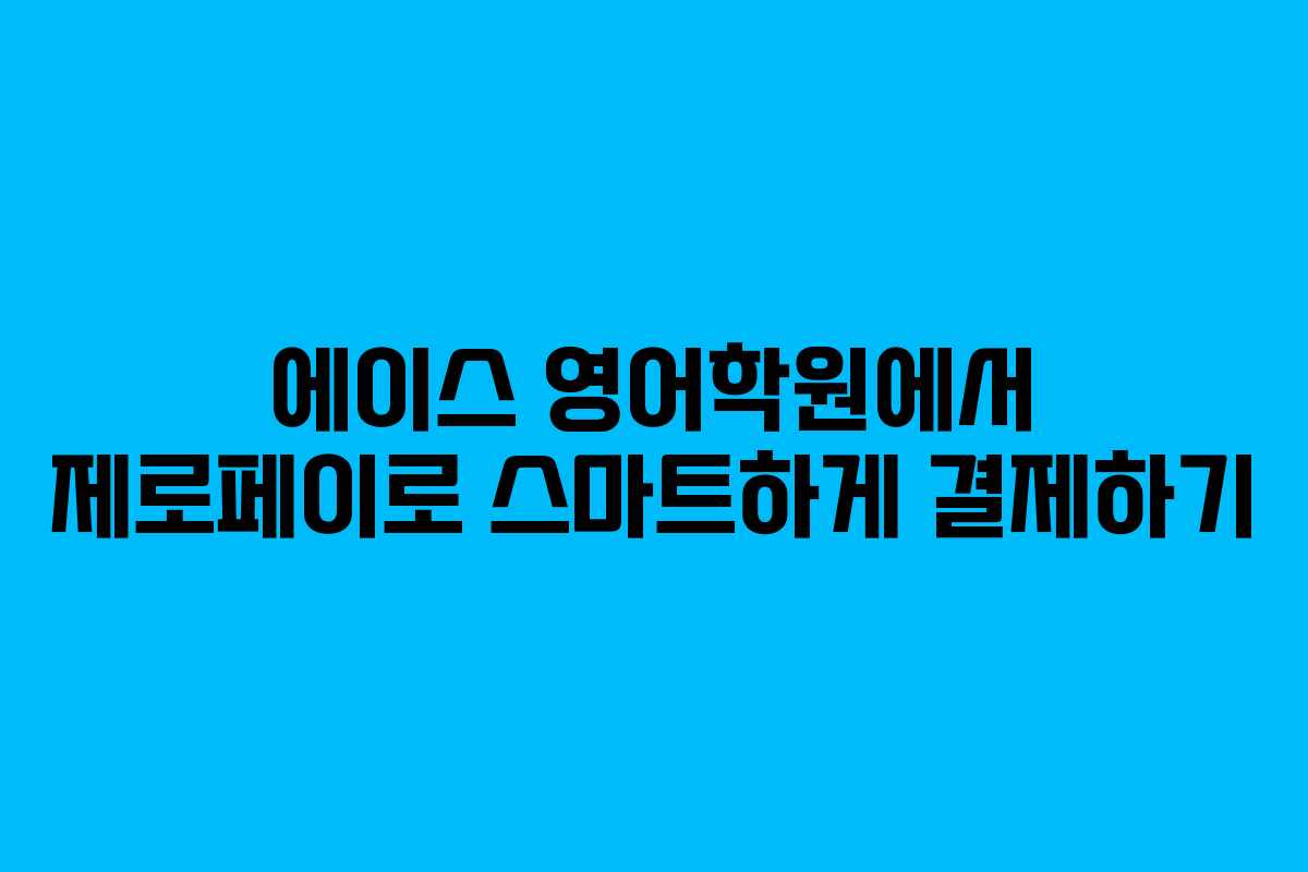 에이스 영어학원에서 제로페이로 스마트하게 결제하기