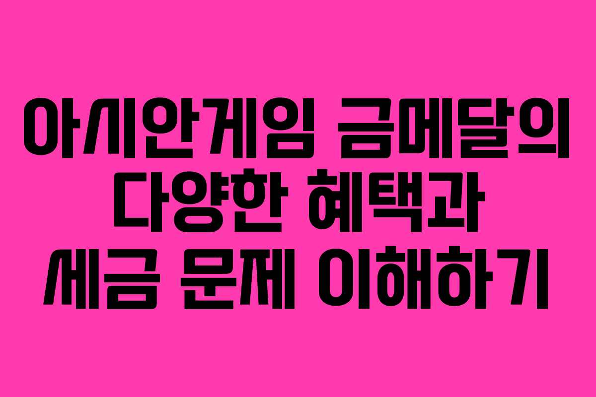 아시안게임 금메달의 다양한 혜택과 세금 문제 이해하기
