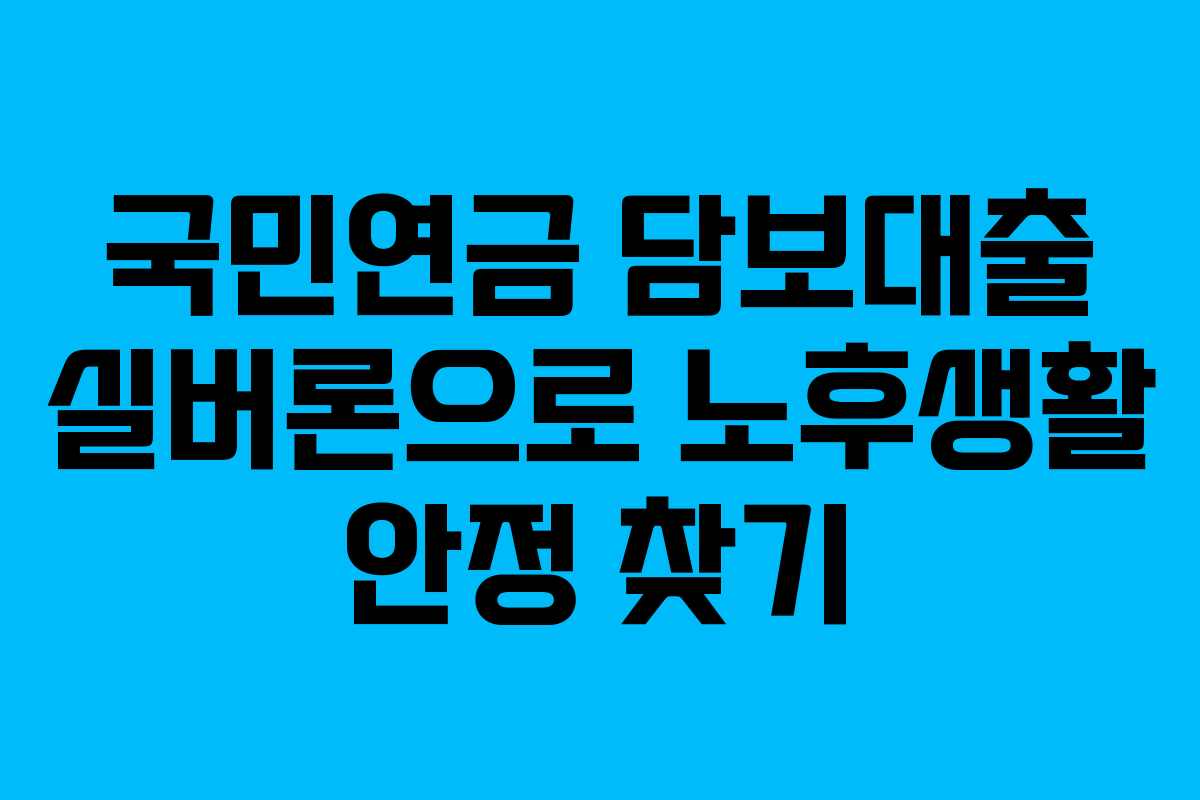 국민연금 담보대출 실버론으로 노후생활 안정 찾기