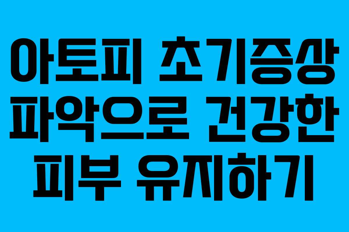 아토피 초기증상 파악으로 건강한 피부 유지하기