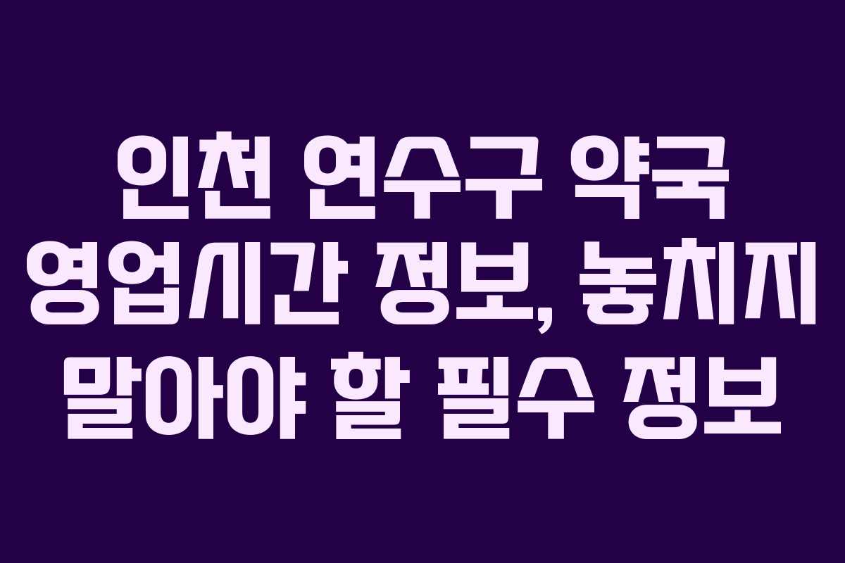 인천 연수구 약국 영업시간 정보, 놓치지 말아야 할 필수 정보