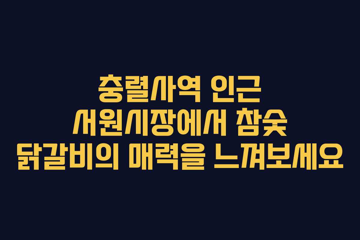 충렬사역 인근 서원시장에서 참숯 닭갈비의 매력을 느껴보세요