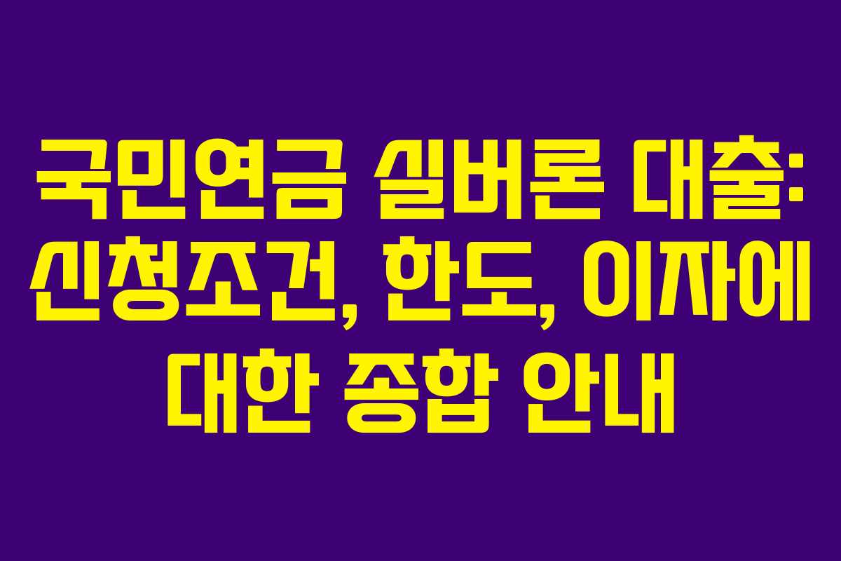 국민연금 실버론 대출: 신청조건, 한도, 이자에 대한 종합 안내