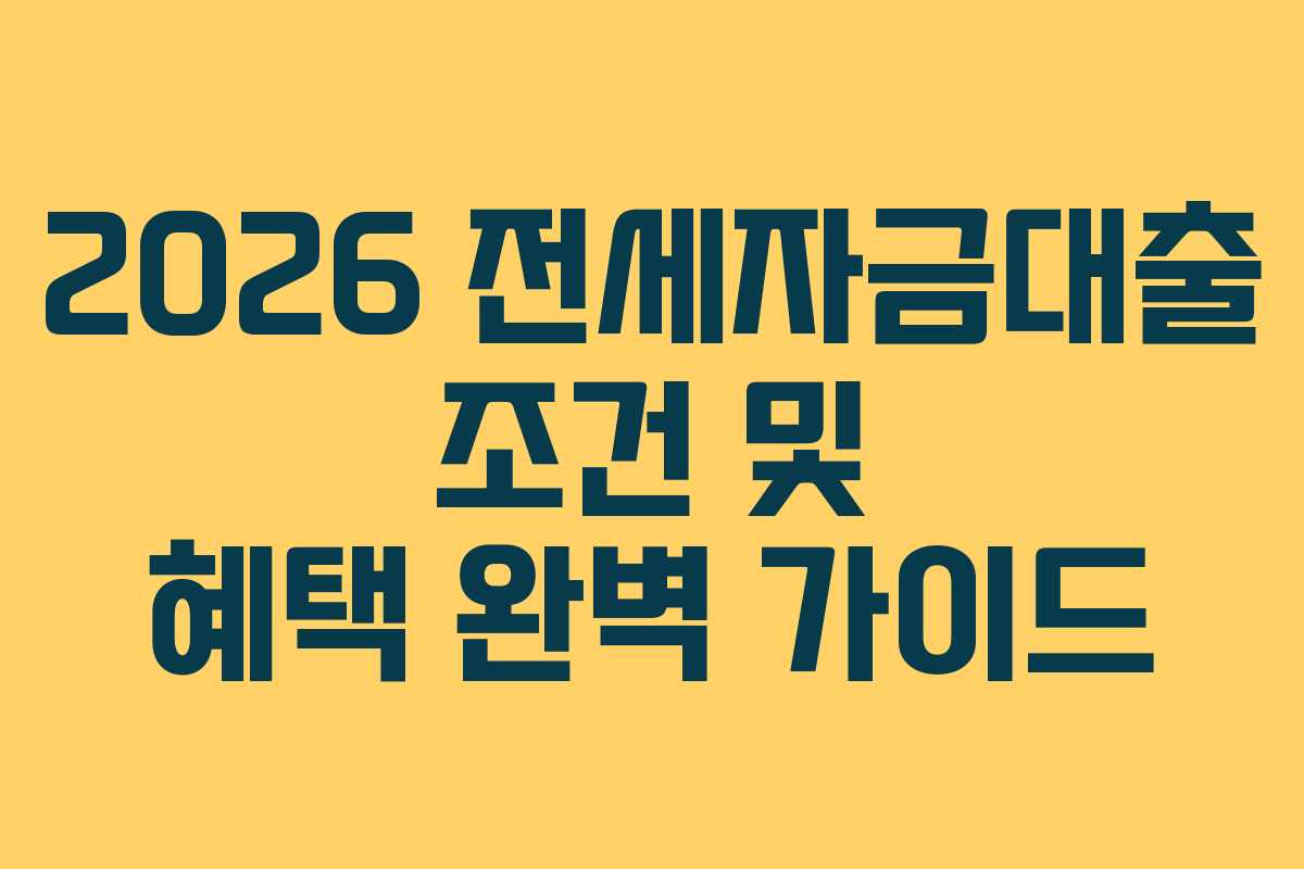 2026 전세자금대출 조건 및 혜택 완벽 가이드
