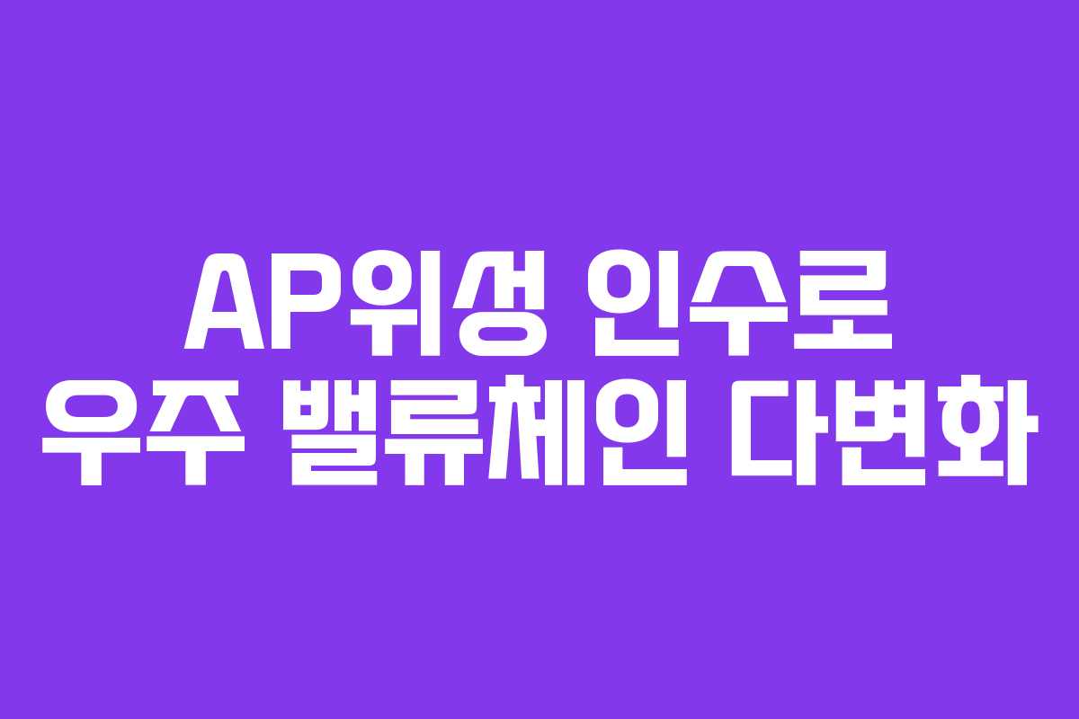 AP위성 인수로 우주 밸류체인 다변화