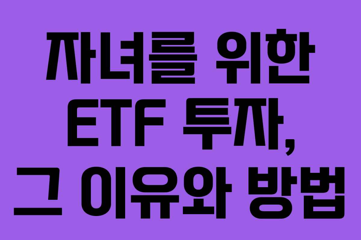 자녀를 위한 ETF 투자, 그 이유와 방법