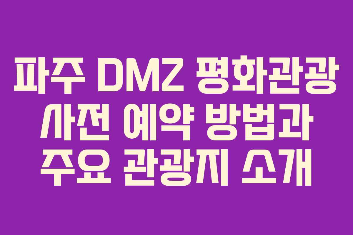 파주 DMZ 평화관광 사전 예약 방법과 주요 관광지 소개