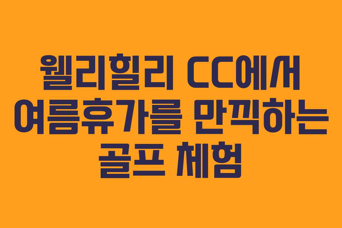웰리힐리 CC에서 여름휴가를 만끽하는 골프 체험