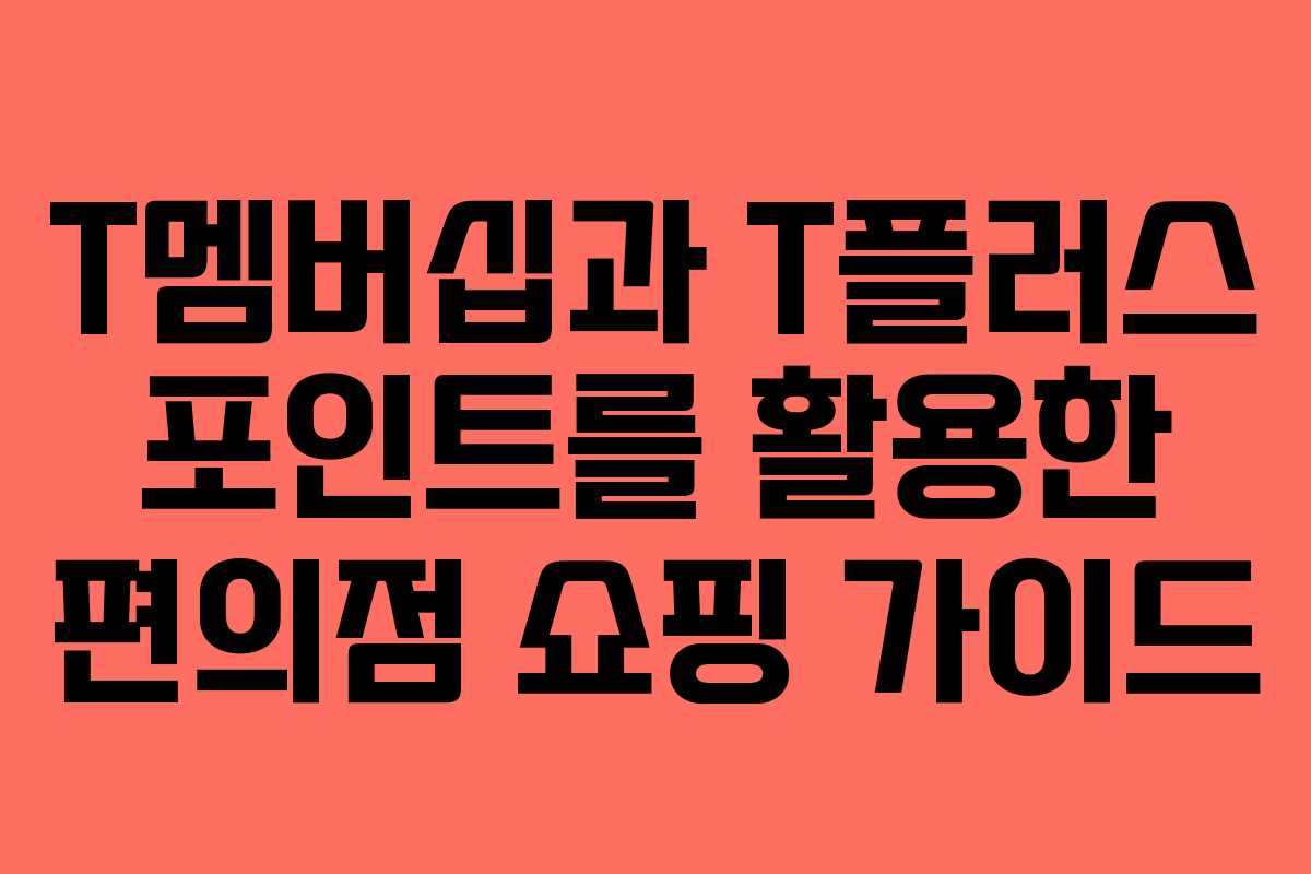T멤버십과 T플러스 포인트를 활용한 편의점 쇼핑 가이드