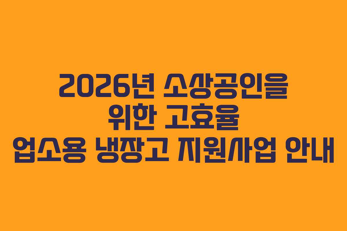 2026년 소상공인을 위한 고효율 업소용 냉장고 지원사업 안내